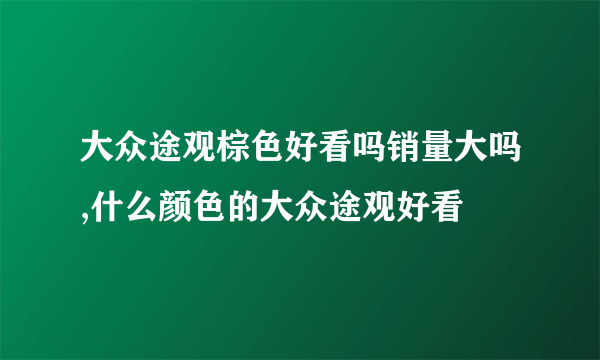 大众途观棕色好看吗销量大吗,什么颜色的大众途观好看