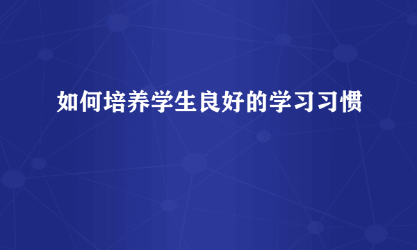如何培养学生良好的学习习惯
