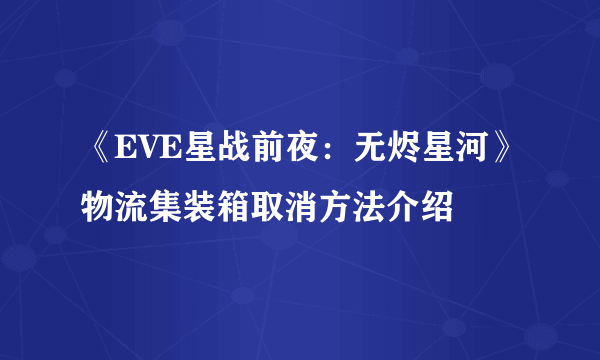 《EVE星战前夜：无烬星河》物流集装箱取消方法介绍
