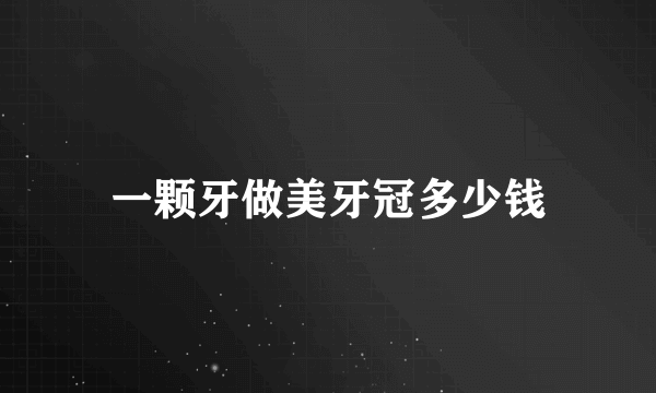 一颗牙做美牙冠多少钱