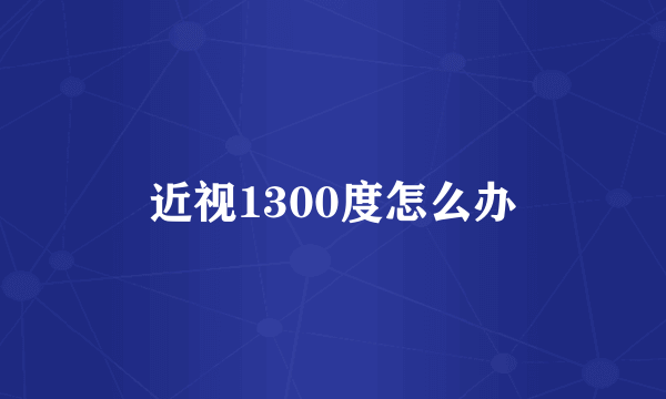 近视1300度怎么办