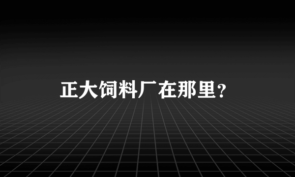 正大饲料厂在那里？