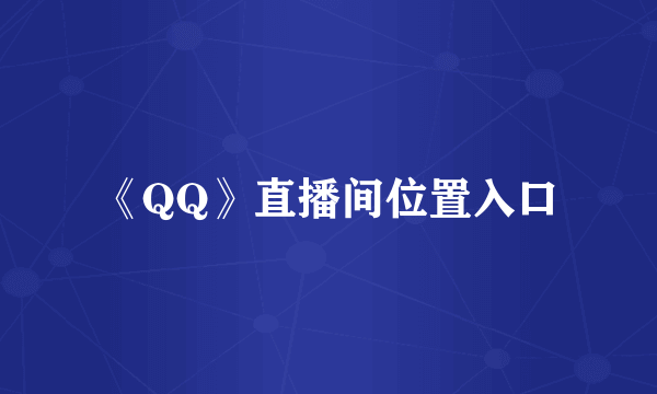 《QQ》直播间位置入口