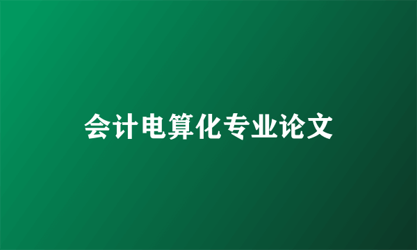会计电算化专业论文