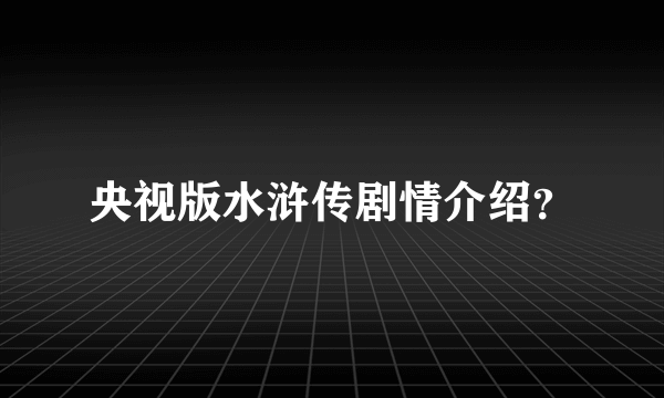 央视版水浒传剧情介绍？