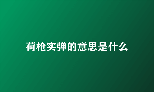 荷枪实弹的意思是什么