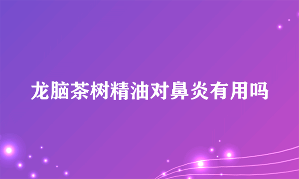龙脑茶树精油对鼻炎有用吗