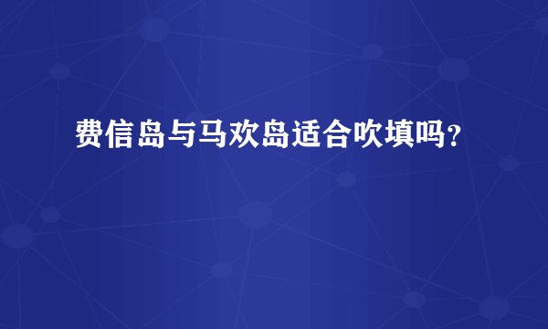费信岛与马欢岛适合吹填吗？