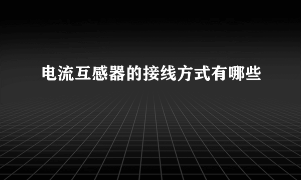 电流互感器的接线方式有哪些