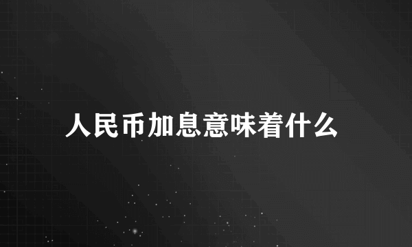 人民币加息意味着什么 