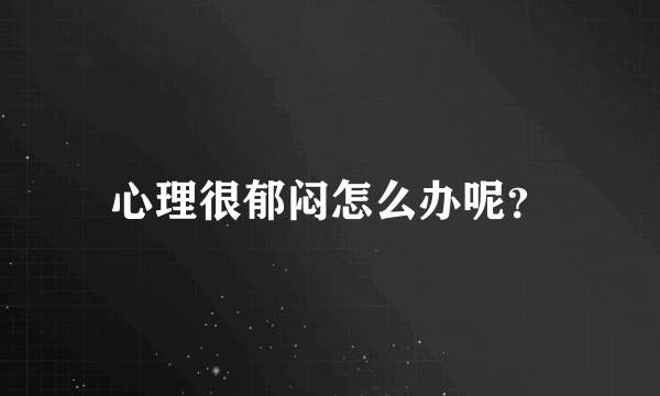 心理很郁闷怎么办呢？