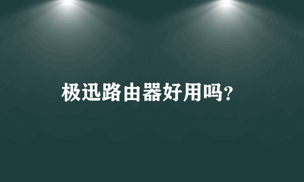 极迅路由器好用吗？