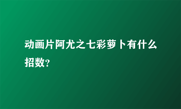 动画片阿尤之七彩萝卜有什么招数？