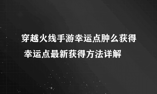 穿越火线手游幸运点肿么获得 幸运点最新获得方法详解