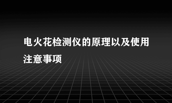 电火花检测仪的原理以及使用注意事项