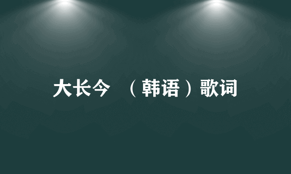 大长今  （韩语）歌词