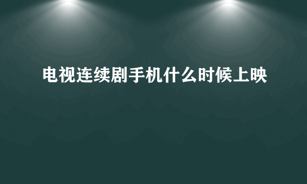 电视连续剧手机什么时候上映