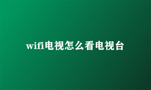 wifi电视怎么看电视台