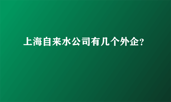 上海自来水公司有几个外企？