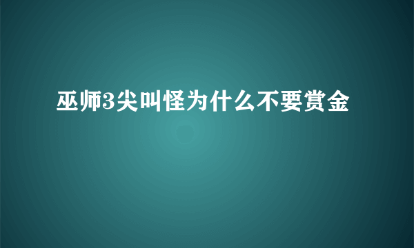 巫师3尖叫怪为什么不要赏金