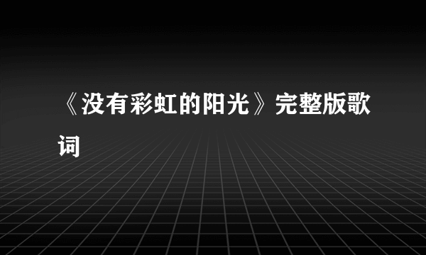 《没有彩虹的阳光》完整版歌词