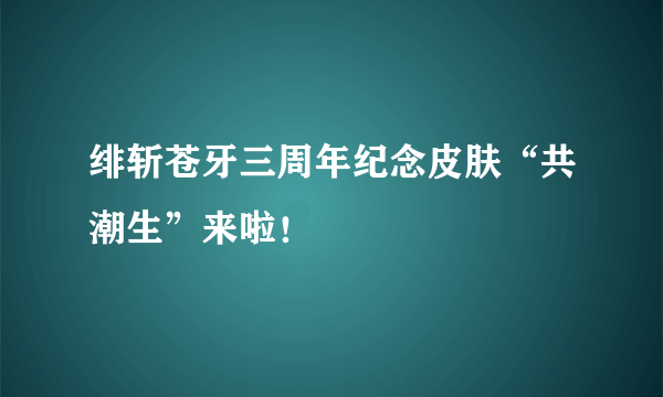 绯斩苍牙三周年纪念皮肤“共潮生”来啦！