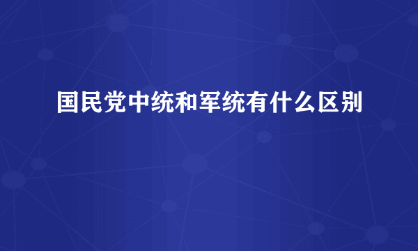 国民党中统和军统有什么区别
