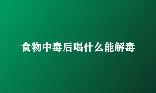 食物中毒后喝什么能解毒