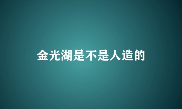 金光湖是不是人造的