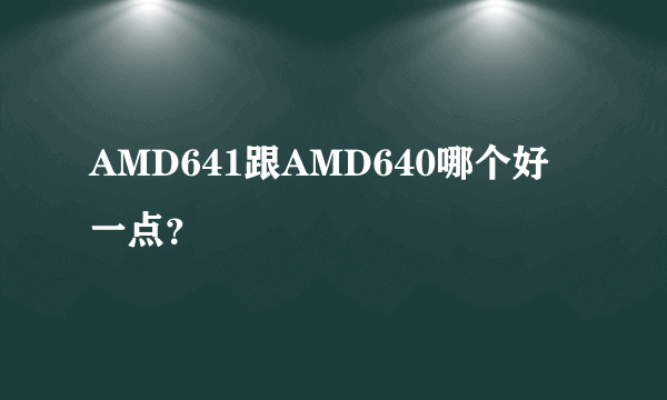 AMD641跟AMD640哪个好一点？