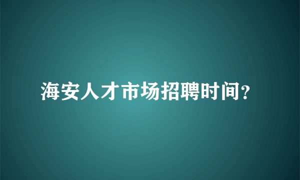 海安人才市场招聘时间？