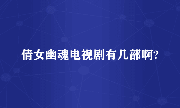 倩女幽魂电视剧有几部啊?