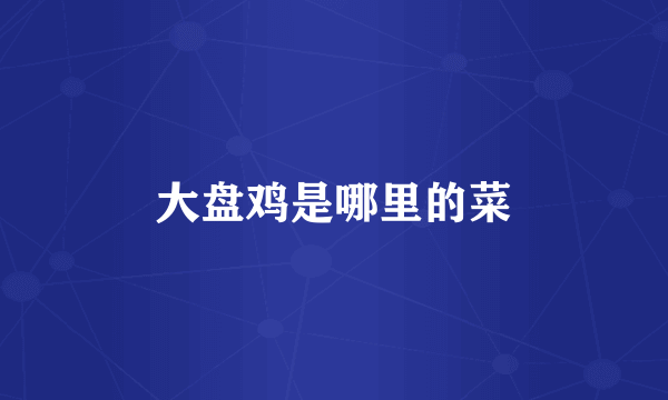 大盘鸡是哪里的菜