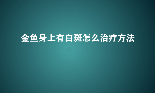 金鱼身上有白斑怎么治疗方法
