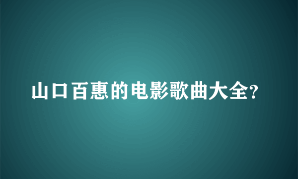 山口百惠的电影歌曲大全？
