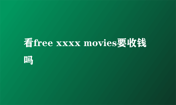 看free xxxx movies要收钱吗