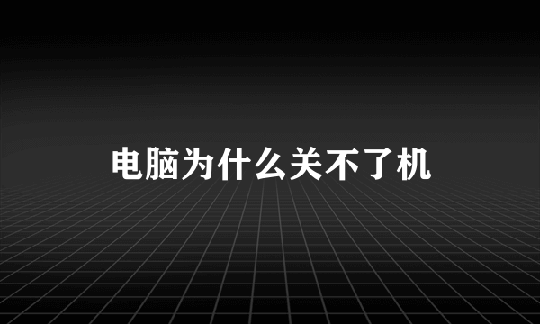 电脑为什么关不了机