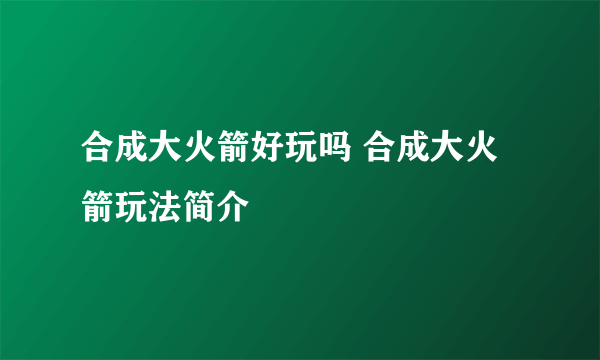 合成大火箭好玩吗 合成大火箭玩法简介
