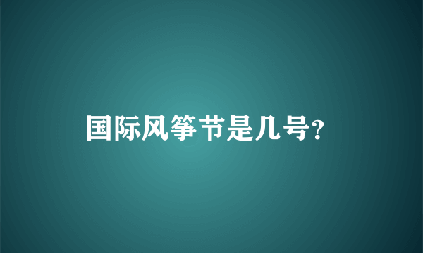 国际风筝节是几号？