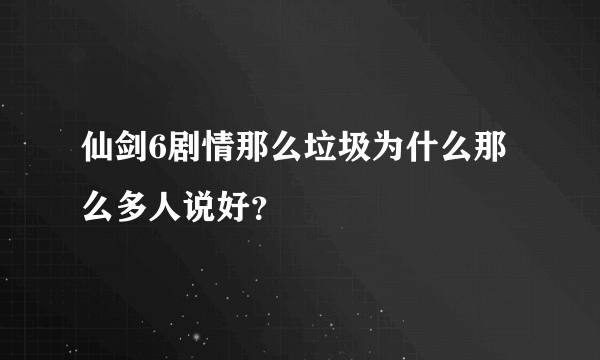 仙剑6剧情那么垃圾为什么那么多人说好？