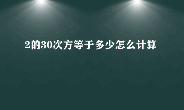 2的30次方等于多少怎么计算