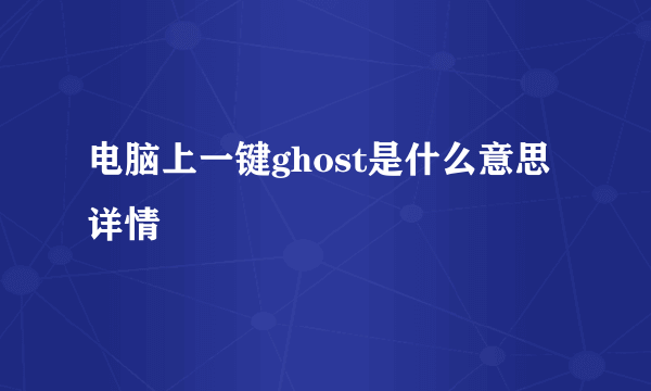 电脑上一键ghost是什么意思详情