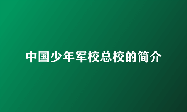 中国少年军校总校的简介