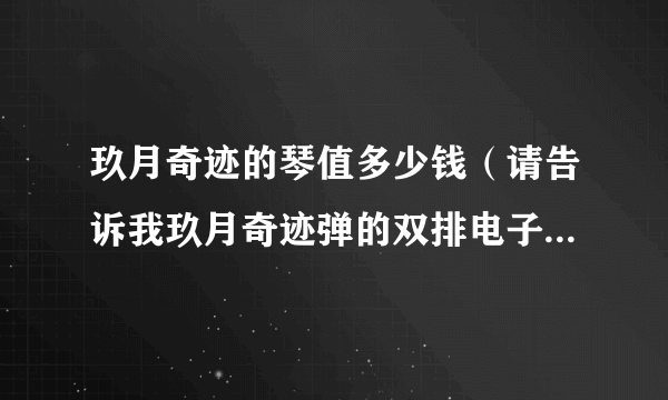 玖月奇迹的琴值多少钱（请告诉我玖月奇迹弹的双排电子琴还是合成器多少钱一台）资讯_飞外网
