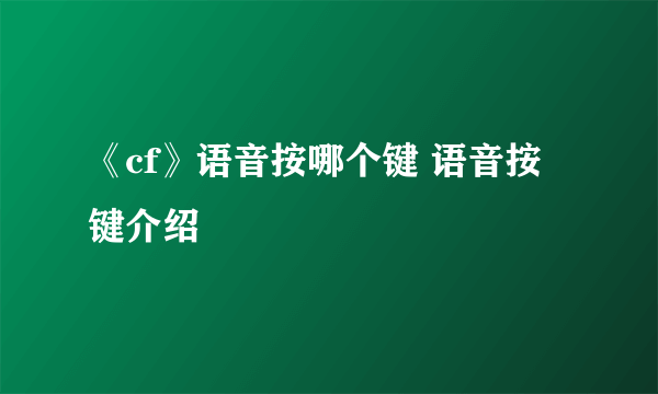 《cf》语音按哪个键 语音按键介绍
