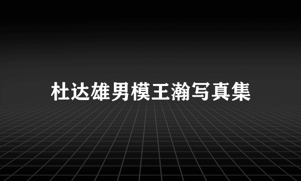 杜达雄男模王瀚写真集