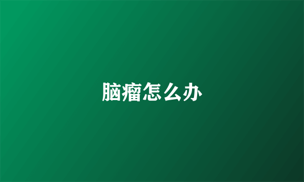 脑瘤怎么办