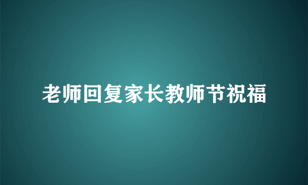 老师回复家长教师节祝福