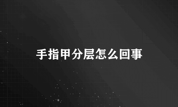 手指甲分层怎么回事