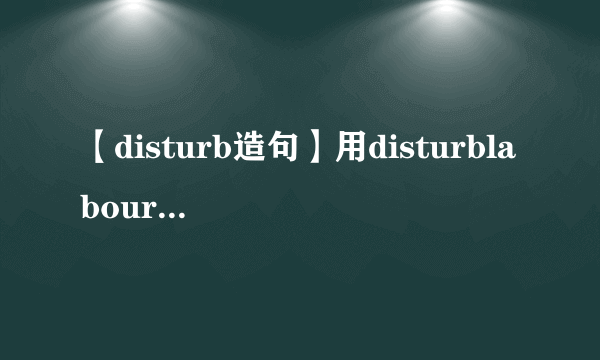 【disturb造句】用disturblabour分别造句